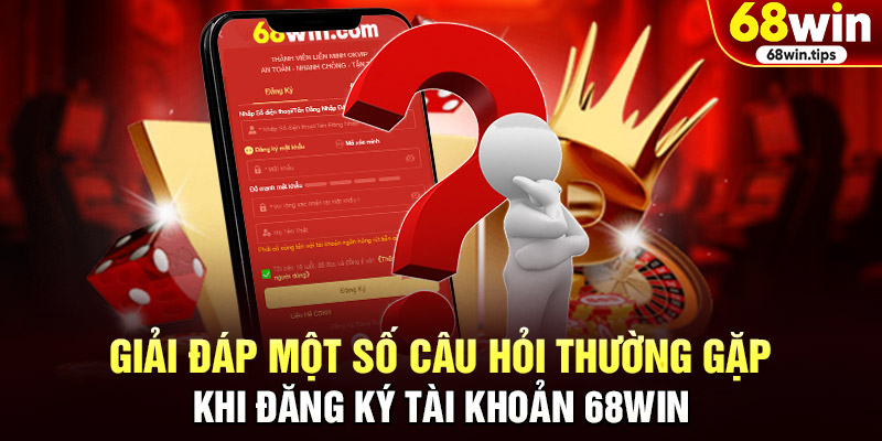 Giải đáp một số câu hỏi thường gặp khi đăng ký tài khoản 68WIN