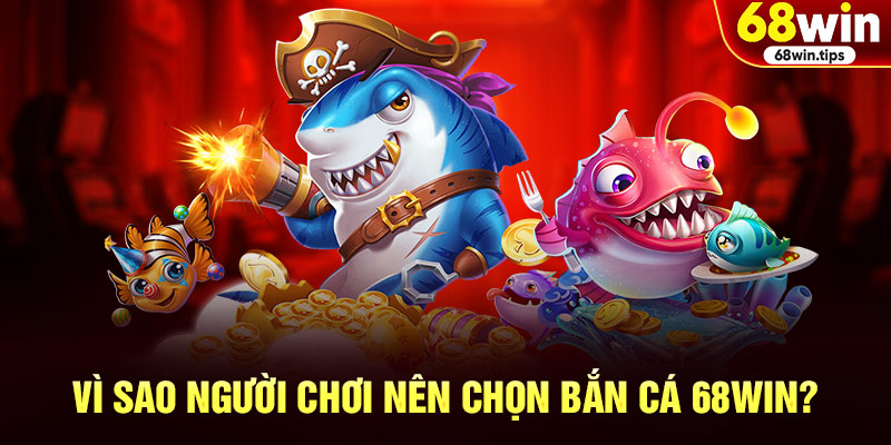 Vì Sao Người Chơi Nên Chọn Bắn Cá 68win?