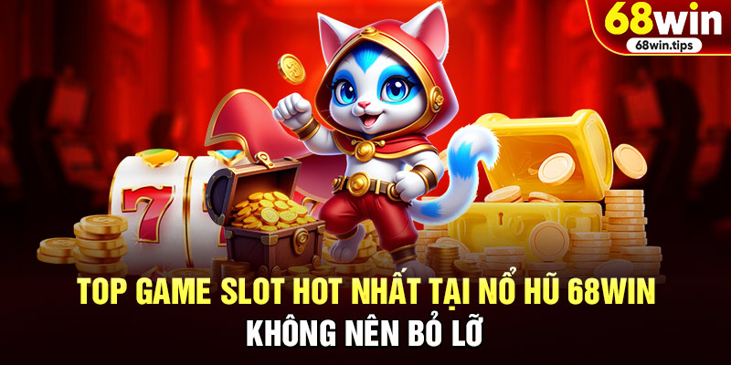 Top Game Slot HOT Nhất Tại Nổ Hũ 68WIN Không Nên Bỏ Lỡ