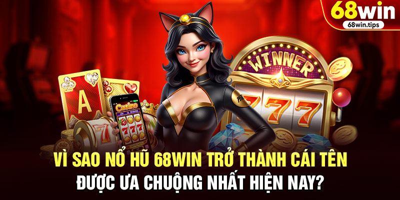 Vì Sao Nổ Hũ 68WIN Trở Thành Cái Tên Được Ưa Chuộng Nhất Hiện Nay?