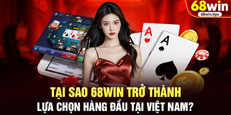 Tại sao 68WIN trở thành lựa chọn hàng đầu tại Việt Nam?