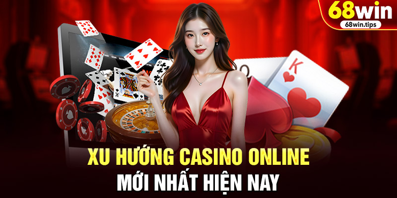 Xu hướng casino online mới nhất hiện nay