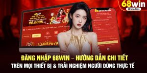 Đăng Nhập 68WIN – Hướng Dẫn Chi Tiết Trên Mọi Thiết Bị & Trải Nghiệm Người Dùng Thực Tế