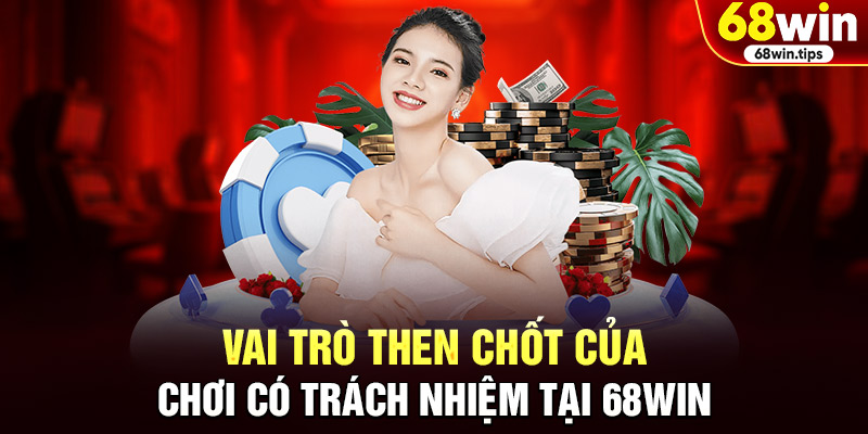 Vai trò then chốt của chơi có trách nhiệm tại 68WIN
